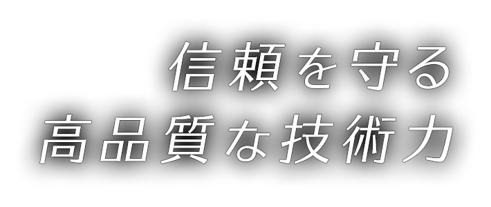信頼を守る 高品質な技術力